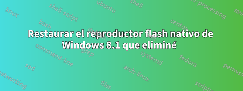 Restaurar el reproductor flash nativo de Windows 8.1 que eliminé