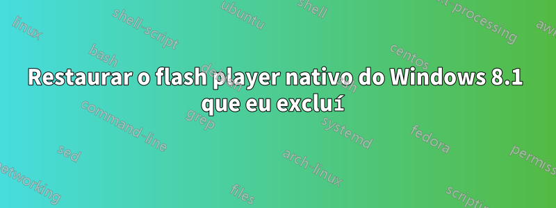 Restaurar o flash player nativo do Windows 8.1 que eu excluí