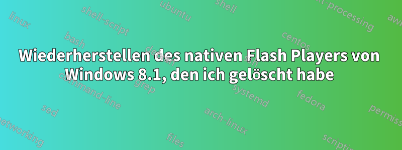 Wiederherstellen des nativen Flash Players von Windows 8.1, den ich gelöscht habe