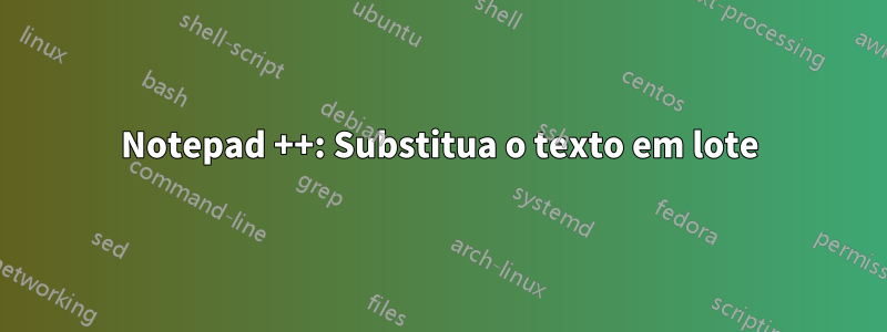 Notepad ++: Substitua o texto em lote