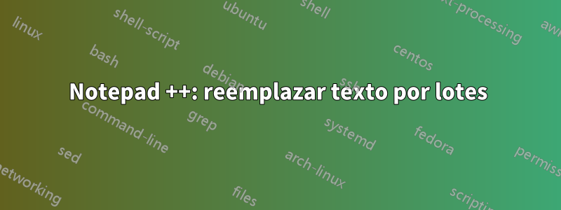 Notepad ++: reemplazar texto por lotes