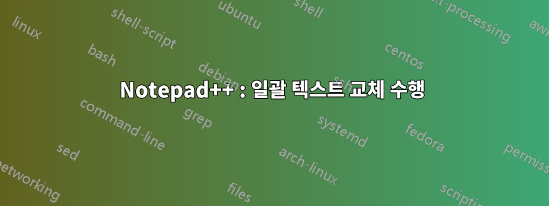 Notepad++ : 일괄 텍스트 교체 수행