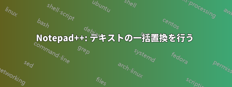 Notepad++: テキストの一括置換を行う