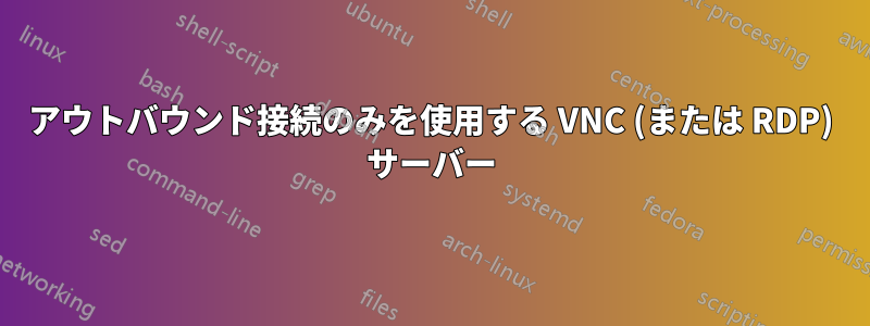 アウトバウンド接続のみを使用する VNC (または RDP) サーバー