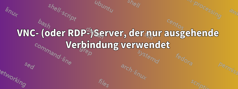 VNC- (oder RDP-)Server, der nur ausgehende Verbindung verwendet