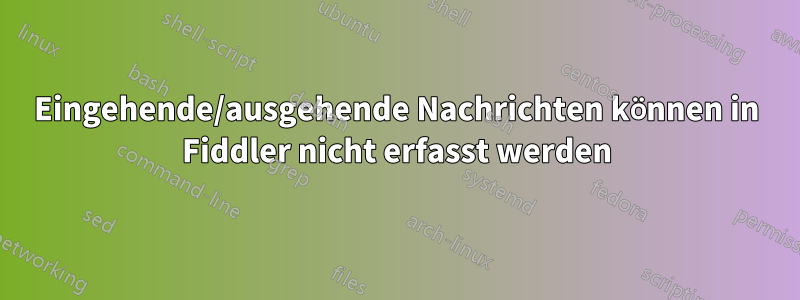 Eingehende/ausgehende Nachrichten können in Fiddler nicht erfasst werden