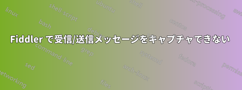 Fiddler で受信/送信メッセージをキャプチャできない