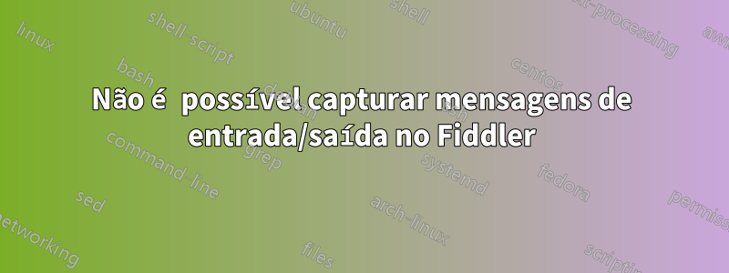 Não é possível capturar mensagens de entrada/saída no Fiddler