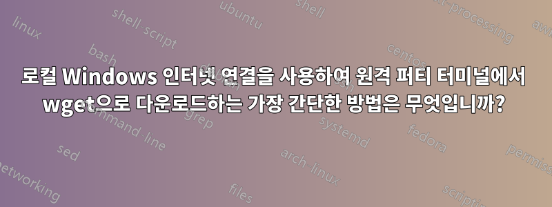 로컬 Windows 인터넷 연결을 사용하여 원격 퍼티 터미널에서 wget으로 다운로드하는 가장 간단한 방법은 무엇입니까?