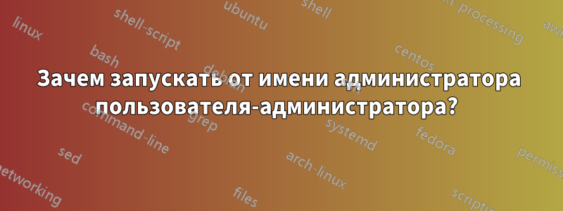 Зачем запускать от имени администратора пользователя-администратора? 