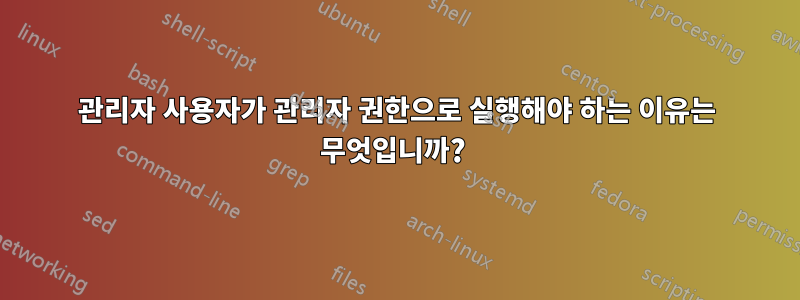 관리자 사용자가 관리자 권한으로 실행해야 하는 이유는 무엇입니까? 