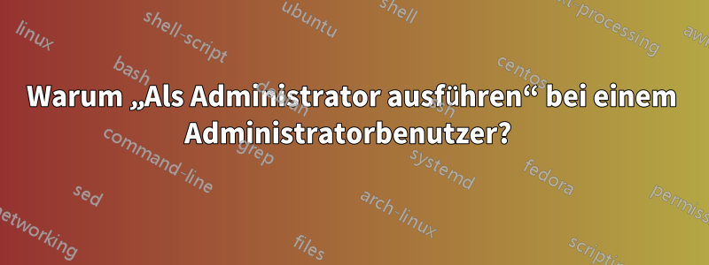 Warum „Als Administrator ausführen“ bei einem Administratorbenutzer? 