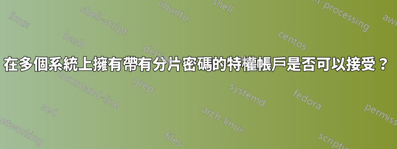 在多個系統上擁有帶有分片密碼的特權帳戶是否可以接受？