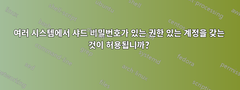 여러 시스템에서 샤드 비밀번호가 있는 권한 있는 계정을 갖는 것이 허용됩니까?