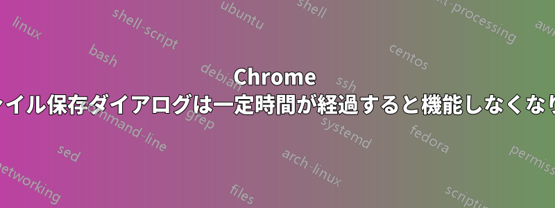 Chrome のファイル保存ダイアログは一定時間が経過すると機能しなくなります