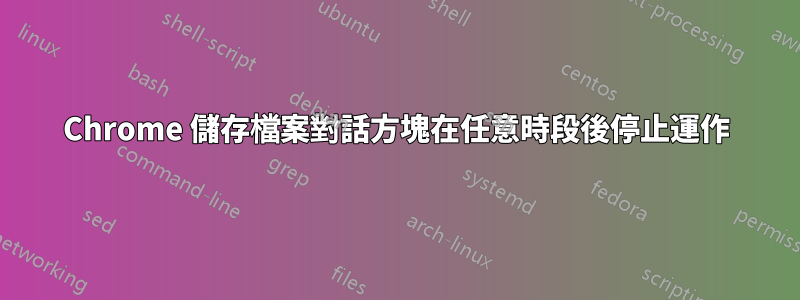 Chrome 儲存檔案對話方塊在任意時段後停止運作