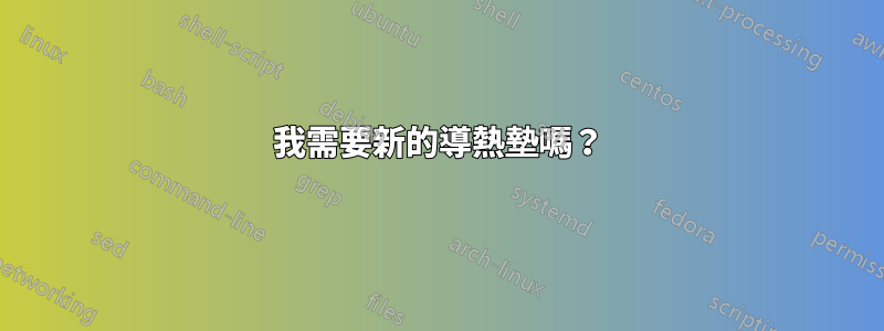 我需要新的導熱墊嗎？