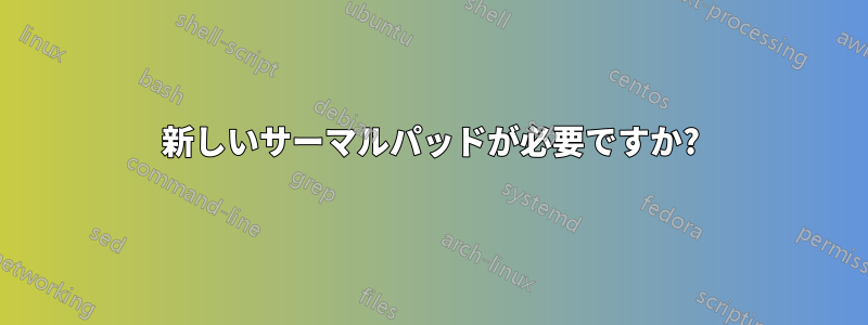 新しいサーマルパッドが必要ですか?