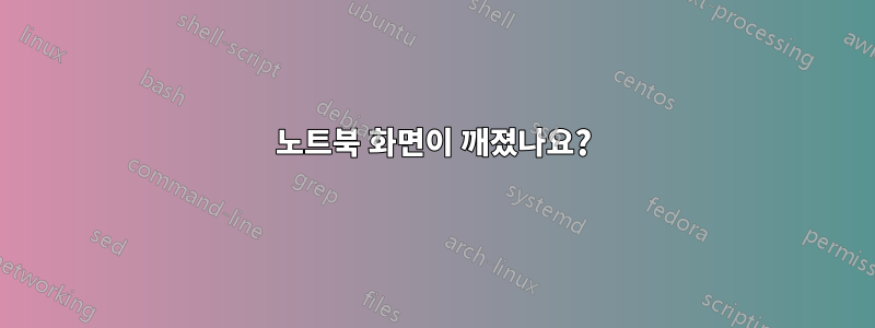 노트북 화면이 깨졌나요?