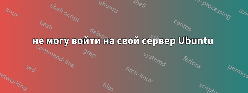 не могу войти на свой сервер Ubuntu