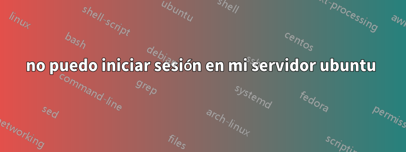 no puedo iniciar sesión en mi servidor ubuntu