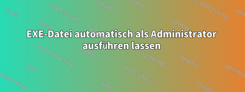 EXE-Datei automatisch als Administrator ausführen lassen