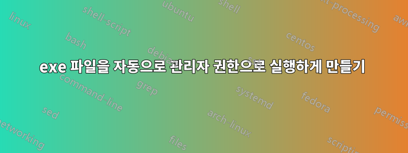 exe 파일을 자동으로 관리자 권한으로 실행하게 만들기