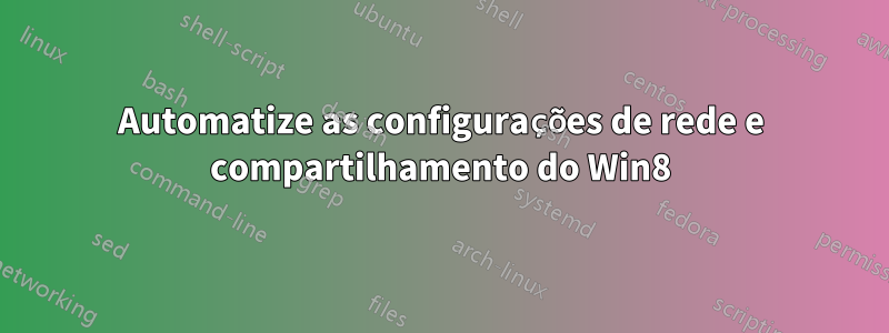 Automatize as configurações de rede e compartilhamento do Win8