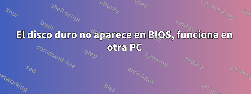 El disco duro no aparece en BIOS, funciona en otra PC