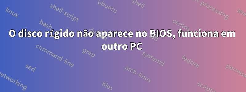 O disco rígido não aparece no BIOS, funciona em outro PC