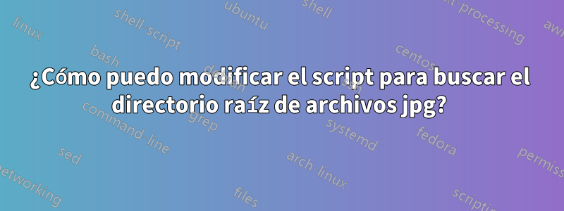 ¿Cómo puedo modificar el script para buscar el directorio raíz de archivos jpg?