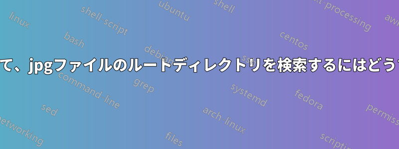 スクリプトを変更して、jpgファイルのルートディレクトリを検索するにはどうすればいいですか？