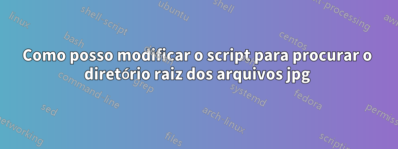 Como posso modificar o script para procurar o diretório raiz dos arquivos jpg