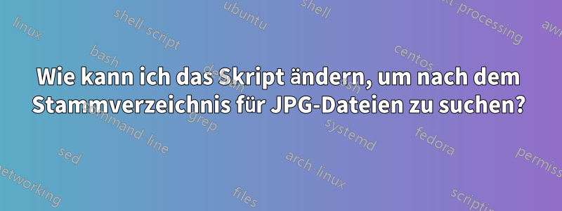 Wie kann ich das Skript ändern, um nach dem Stammverzeichnis für JPG-Dateien zu suchen?