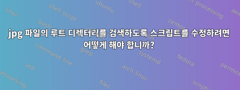 jpg 파일의 루트 디렉터리를 검색하도록 스크립트를 수정하려면 어떻게 해야 합니까?