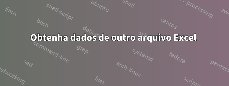 Obtenha dados de outro arquivo Excel