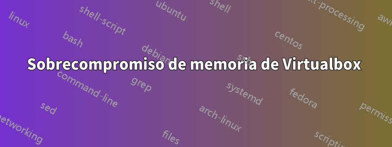 Sobrecompromiso de memoria de Virtualbox