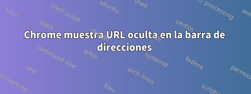 Chrome muestra URL oculta en la barra de direcciones