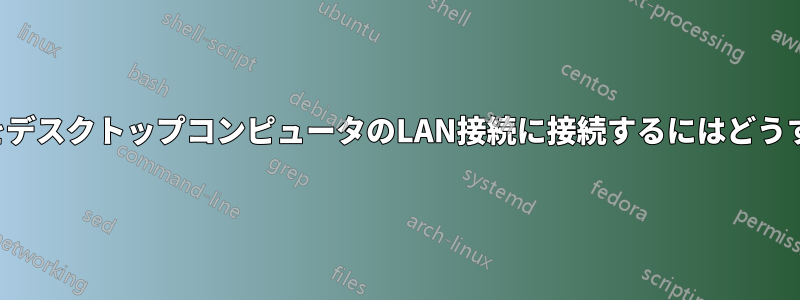 ノートパソコンをデスクトップコンピュータのLAN接続に接続するにはどうすればいいですか