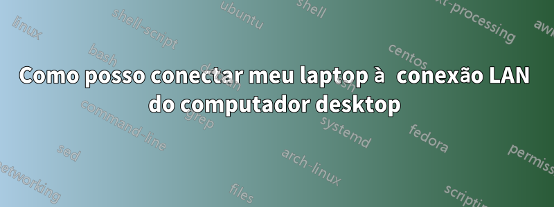 Como posso conectar meu laptop à conexão LAN do computador desktop