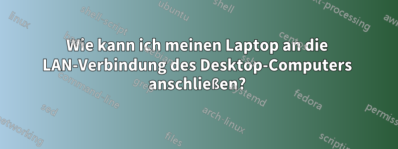 Wie kann ich meinen Laptop an die LAN-Verbindung des Desktop-Computers anschließen?