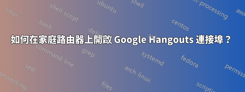 如何在家庭路由器上開啟 Google Hangouts 連接埠？