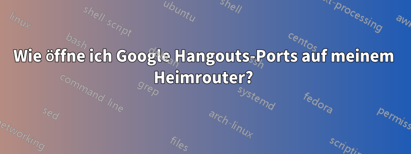 Wie öffne ich Google Hangouts-Ports auf meinem Heimrouter?