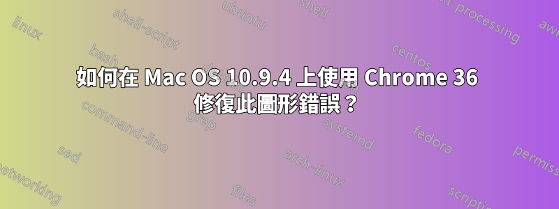 如何在 Mac OS 10.9.4 上使用 Chrome 36 修復此圖形錯誤？