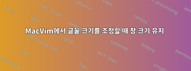 MacVim에서 글꼴 크기를 조정할 때 창 크기 유지