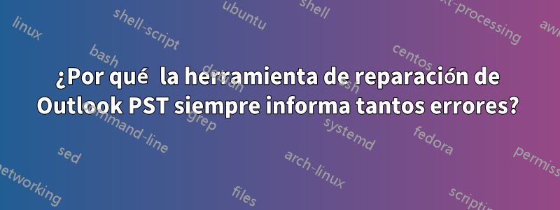 ¿Por qué la herramienta de reparación de Outlook PST siempre informa tantos errores?