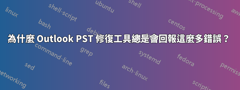 為什麼 Outlook PST 修復工具總是會回報這麼多錯誤？