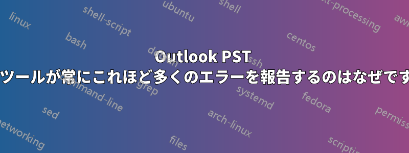 Outlook PST 修復ツールが常にこれほど多くのエラーを報告するのはなぜですか?