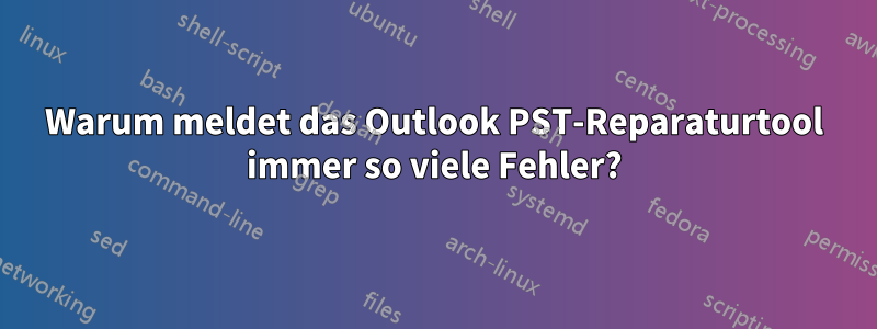 Warum meldet das Outlook PST-Reparaturtool immer so viele Fehler?