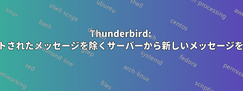 Thunderbird: インポートされたメッセージを除くサーバーから新しいメッセージを取得する